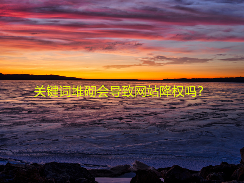 關(guān)鍵詞堆砌會(huì)導(dǎo)致網(wǎng)站降權(quán)嗎？